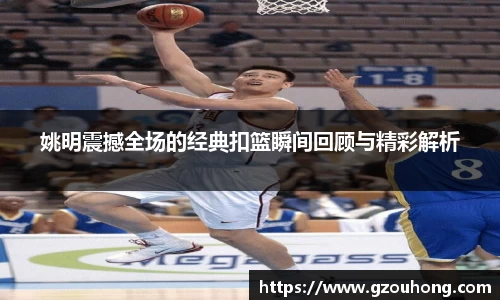 姚明震撼全场的经典扣篮瞬间回顾与精彩解析